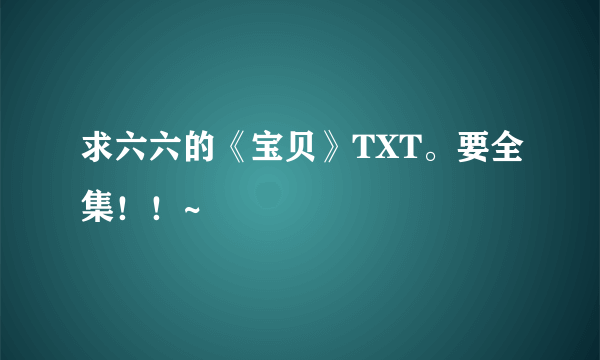 求六六的《宝贝》TXT。要全集！！~