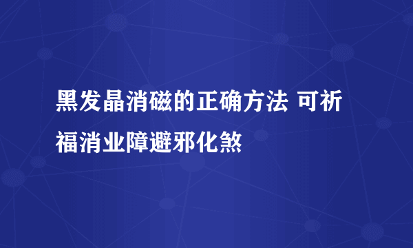 黑发晶消磁的正确方法 可祈福消业障避邪化煞