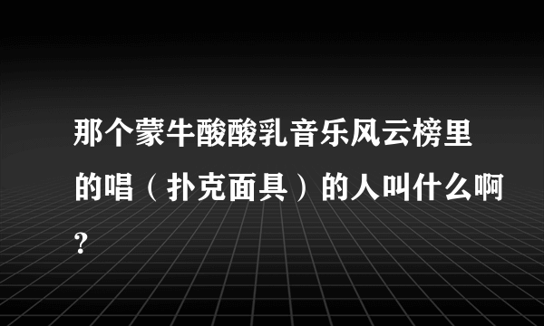 那个蒙牛酸酸乳音乐风云榜里的唱（扑克面具）的人叫什么啊？