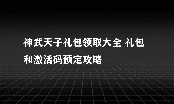 神武天子礼包领取大全 礼包和激活码预定攻略