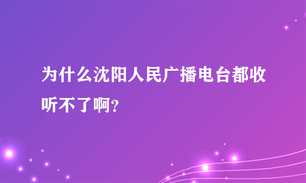 为什么沈阳人民广播电台都收听不了啊？