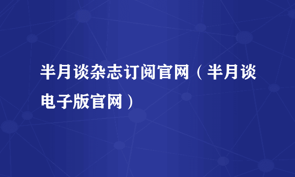 半月谈杂志订阅官网（半月谈电子版官网）