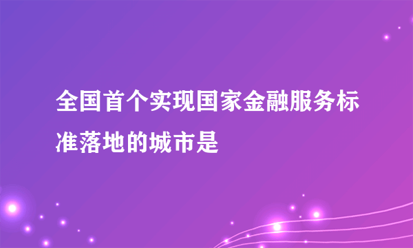 全国首个实现国家金融服务标准落地的城市是