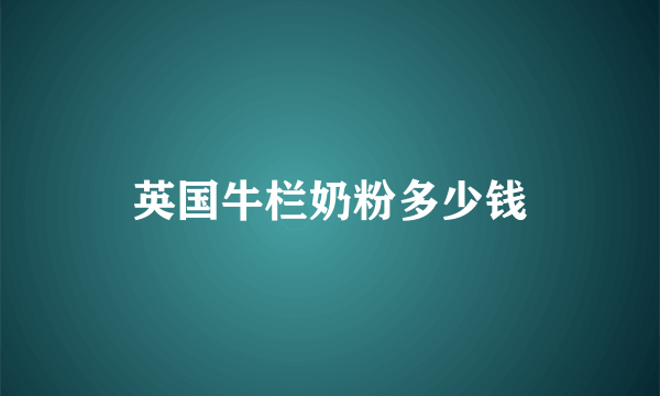 英国牛栏奶粉多少钱