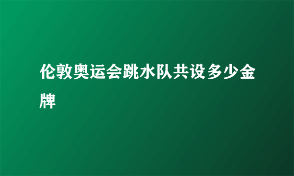 伦敦奥运会跳水队共设多少金牌