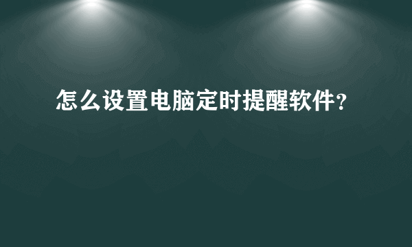 怎么设置电脑定时提醒软件？