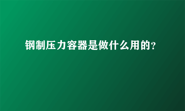 钢制压力容器是做什么用的？