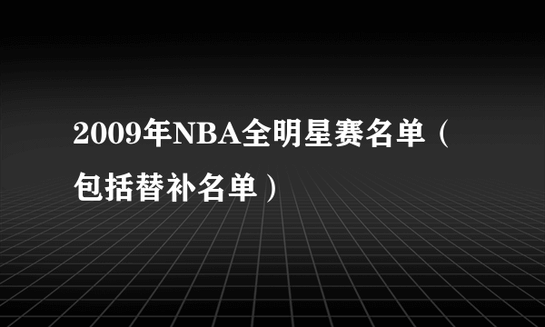 2009年NBA全明星赛名单（包括替补名单）