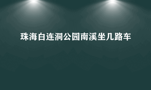 珠海白连洞公园南溪坐几路车