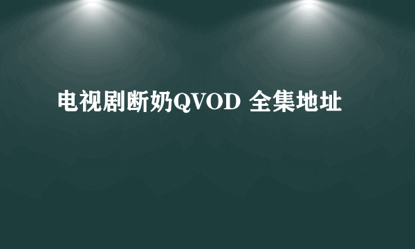 电视剧断奶QVOD 全集地址