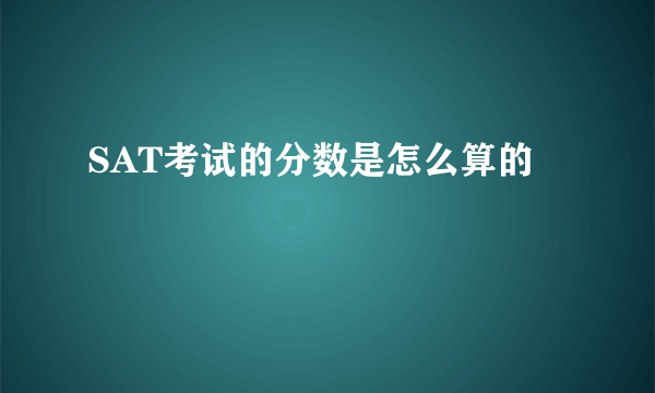 SAT考试的分数是怎么算的