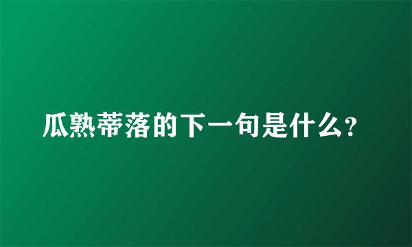 瓜熟蒂落的下一句是什么？