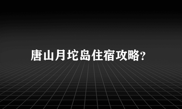 唐山月坨岛住宿攻略？