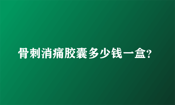 骨刺消痛胶囊多少钱一盒？