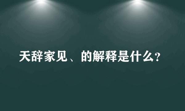 天辞家见、的解释是什么？