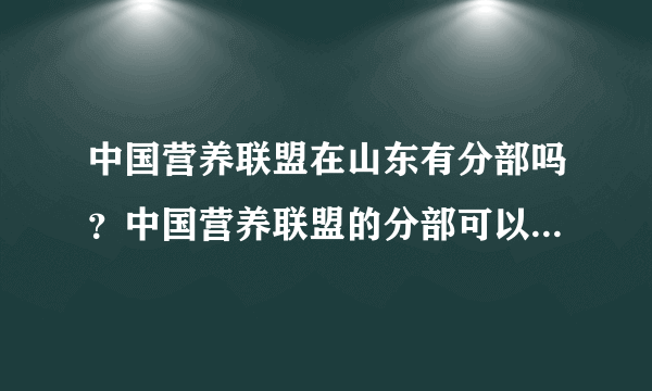 中国营养联盟在山东有分部吗？中国营养联盟的分部可以做些什么？