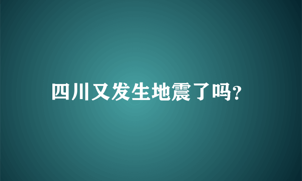 四川又发生地震了吗？