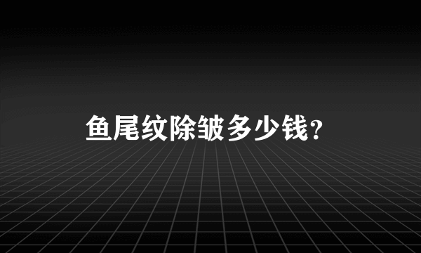 鱼尾纹除皱多少钱？