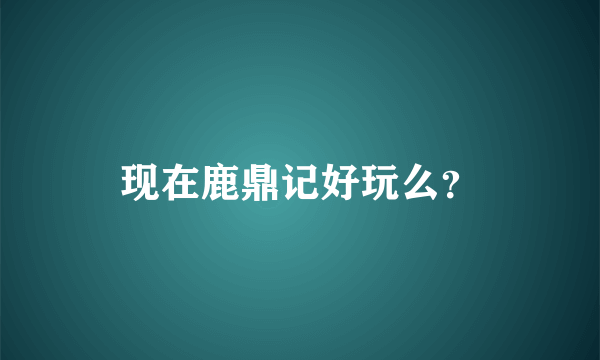 现在鹿鼎记好玩么？