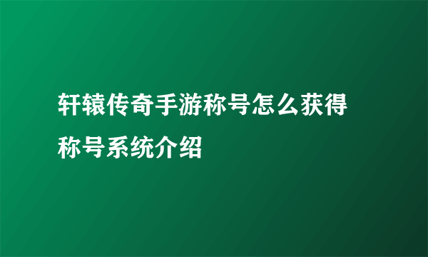 轩辕传奇手游称号怎么获得 称号系统介绍