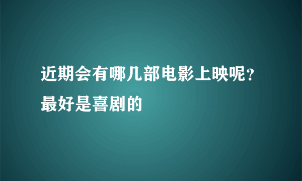 近期会有哪几部电影上映呢？最好是喜剧的