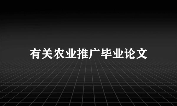 有关农业推广毕业论文