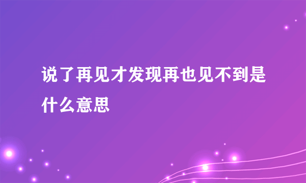 说了再见才发现再也见不到是什么意思