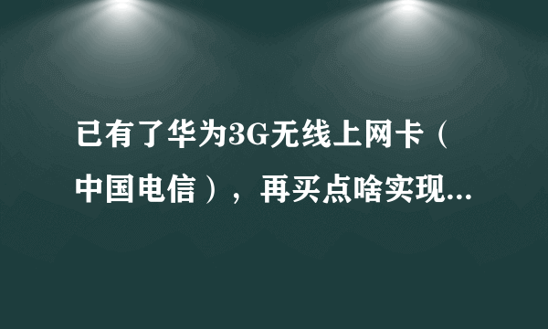 已有了华为3G无线上网卡（中国电信），再买点啥实现发射WIFI信号？