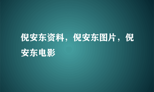 倪安东资料，倪安东图片，倪安东电影