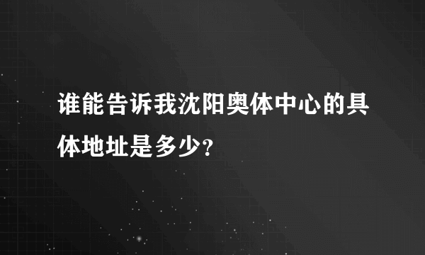 谁能告诉我沈阳奥体中心的具体地址是多少？