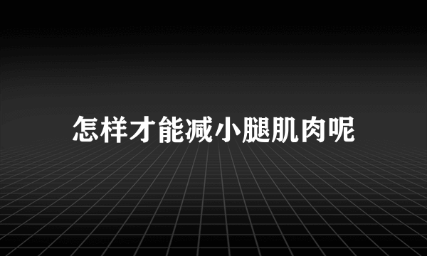 怎样才能减小腿肌肉呢