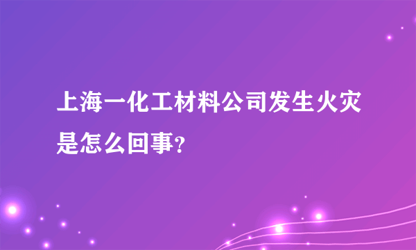 上海一化工材料公司发生火灾是怎么回事？