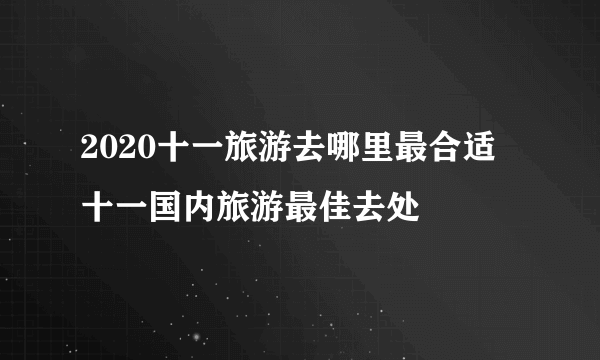 2020十一旅游去哪里最合适 十一国内旅游最佳去处