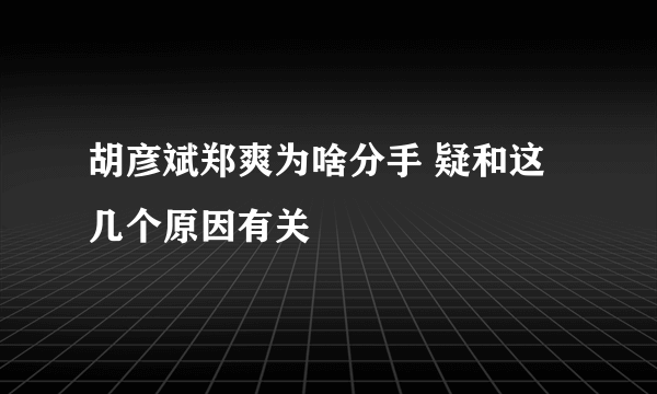 胡彦斌郑爽为啥分手 疑和这几个原因有关