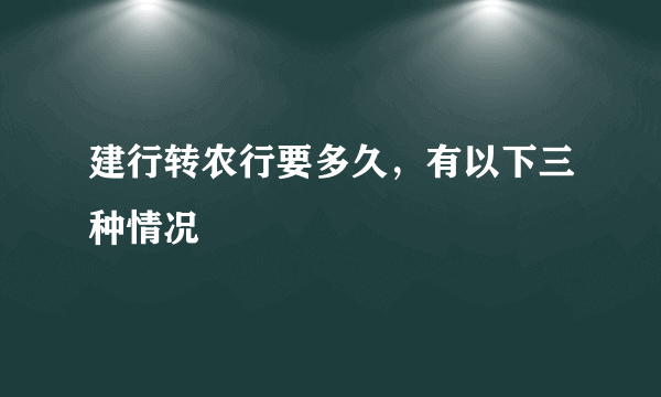 建行转农行要多久，有以下三种情况 