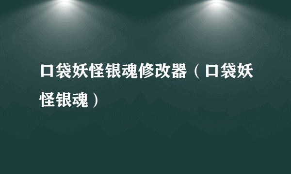 口袋妖怪银魂修改器（口袋妖怪银魂）