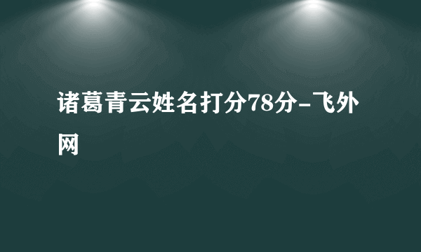 诸葛青云姓名打分78分-飞外网