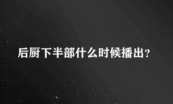 后厨下半部什么时候播出？