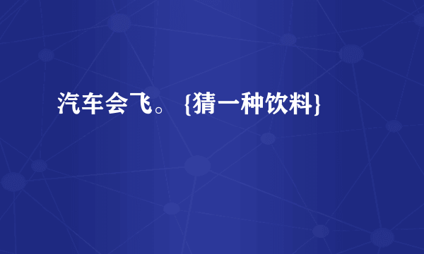 汽车会飞。 {猜一种饮料}