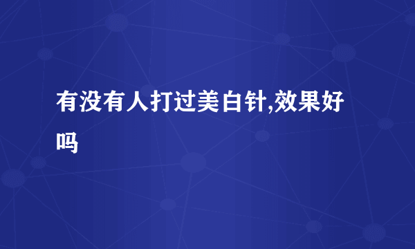 有没有人打过美白针,效果好吗