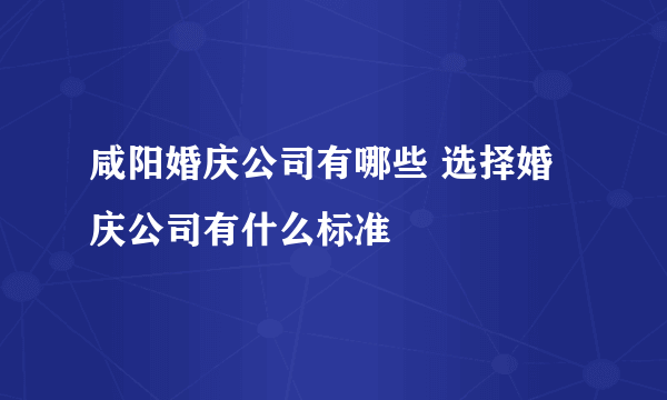 咸阳婚庆公司有哪些 选择婚庆公司有什么标准