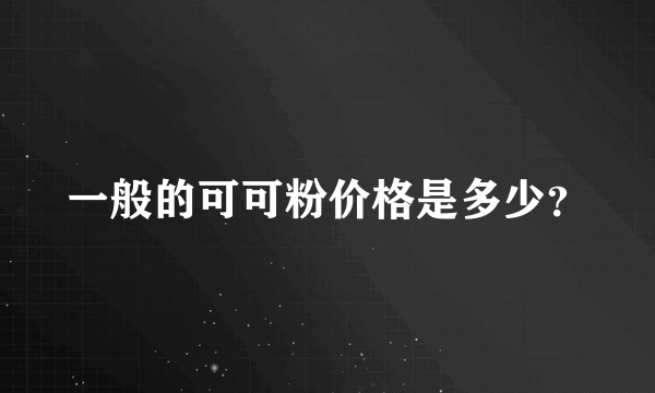 一般的可可粉价格是多少？