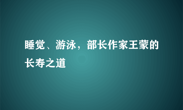 睡觉、游泳，部长作家王蒙的长寿之道