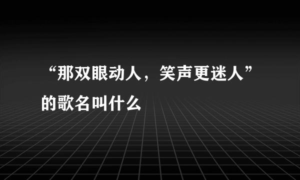 “那双眼动人，笑声更迷人”的歌名叫什么