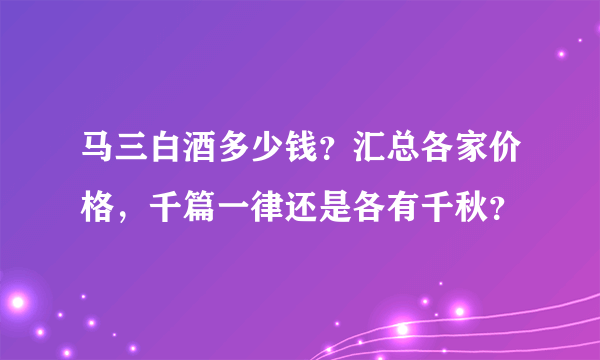 马三白酒多少钱？汇总各家价格，千篇一律还是各有千秋？