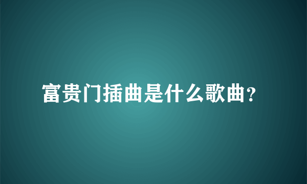 富贵门插曲是什么歌曲？