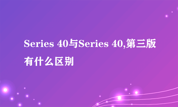 Series 40与Series 40,第三版有什么区别