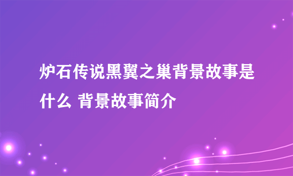 炉石传说黑翼之巢背景故事是什么 背景故事简介