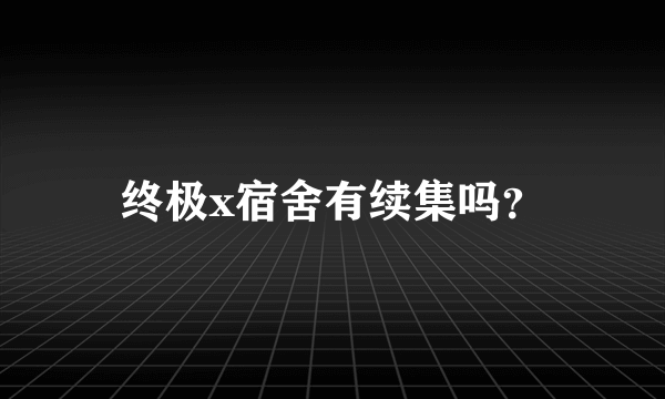 终极x宿舍有续集吗？