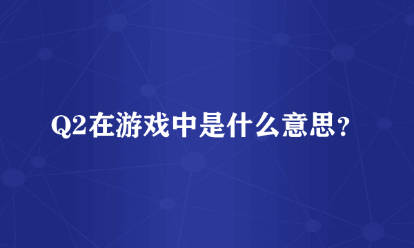 Q2在游戏中是什么意思？